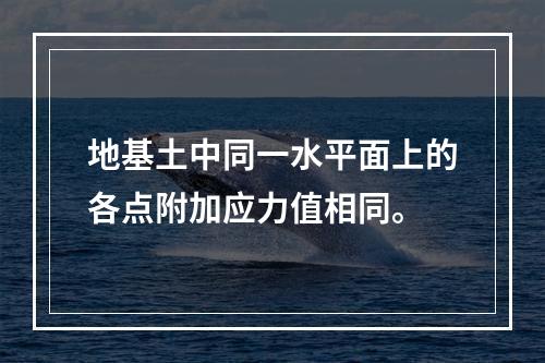 地基土中同一水平面上的各点附加应力值相同。