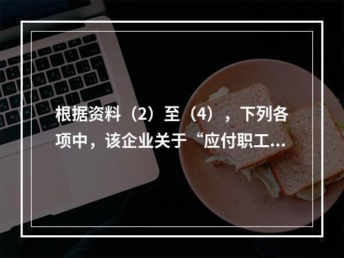 根据资料（2）至（4），下列各项中，该企业关于“应付职工薪酬