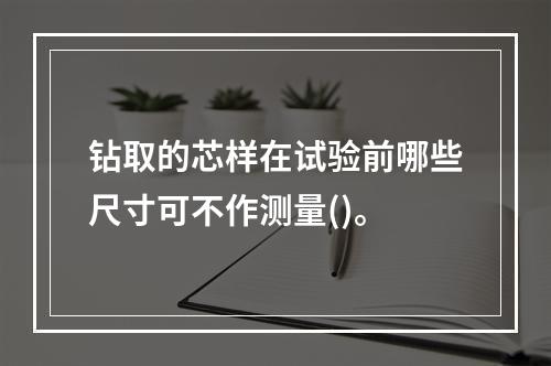 钻取的芯样在试验前哪些尺寸可不作测量()。