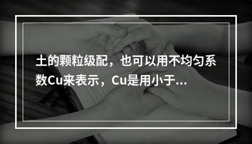 土的颗粒级配，也可以用不均匀系数Cu来表示，Cu是用小于某粒