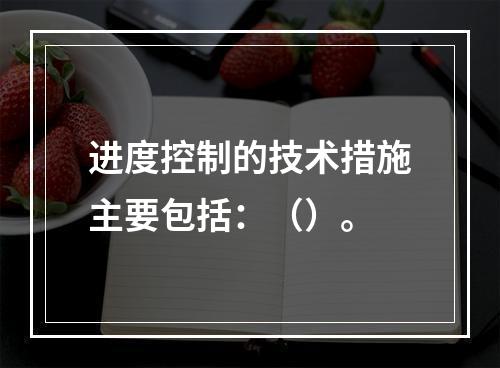 进度控制的技术措施主要包括：（）。