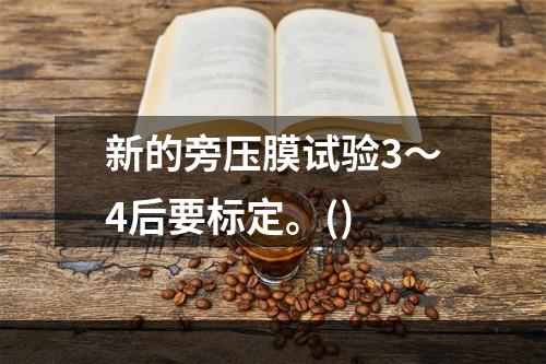 新的旁压膜试验3～4后要标定。()