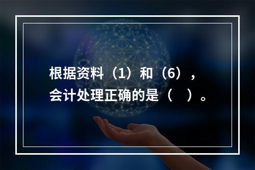 根据资料（1）和（6），会计处理正确的是（　）。