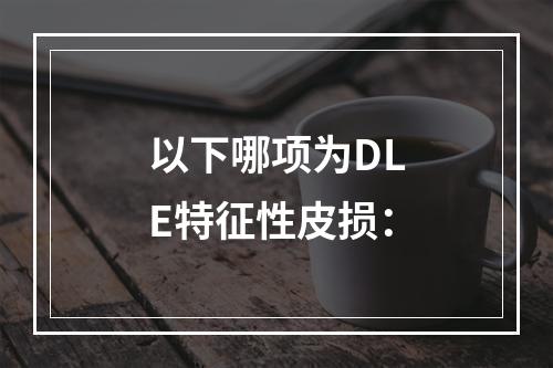 以下哪项为DLE特征性皮损：