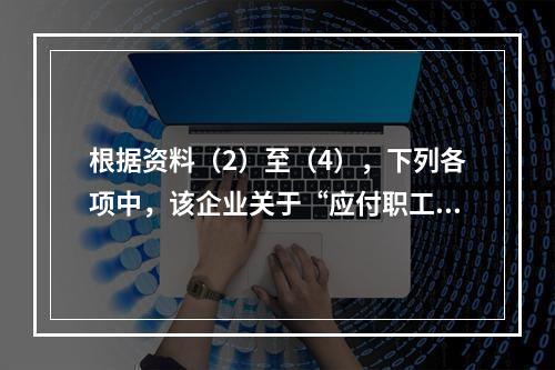 根据资料（2）至（4），下列各项中，该企业关于“应付职工薪酬