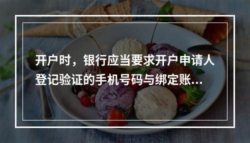 开户时，银行应当要求开户申请人登记验证的手机号码与绑定账户使