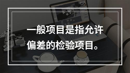 一般项目是指允许偏差的检验项目。