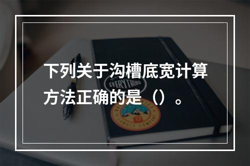 下列关于沟槽底宽计算方法正确的是（）。