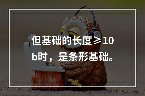 但基础的长度≥10b时，是条形基础。