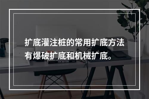 扩底灌注桩的常用扩底方法有爆破扩底和机械扩底。