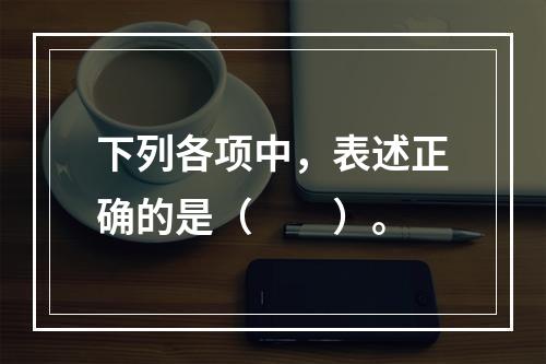 下列各项中，表述正确的是（　　）。