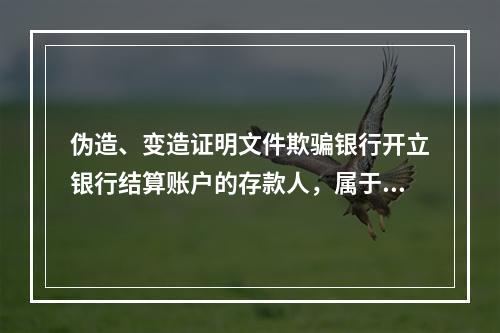 伪造、变造证明文件欺骗银行开立银行结算账户的存款人，属于非经