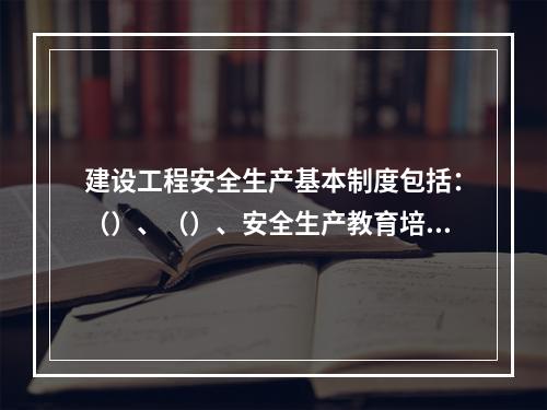 建设工程安全生产基本制度包括：（）、（）、安全生产教育培训制