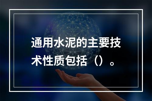 通用水泥的主要技术性质包括（）。