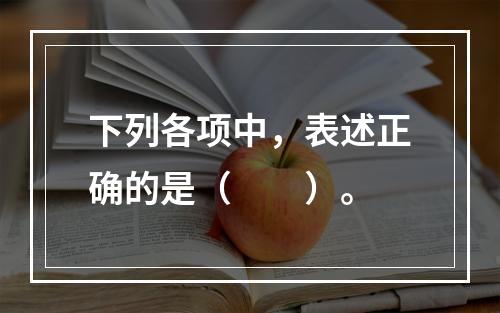 下列各项中，表述正确的是（　　）。