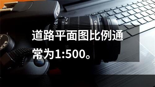 道路平面图比例通常为1:500。