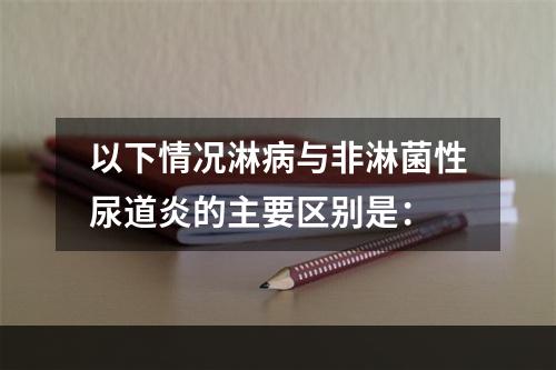 以下情况淋病与非淋菌性尿道炎的主要区别是：