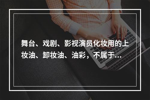 舞台、戏剧、影视演员化妆用的上妆油、卸妆油、油彩，不属于消费