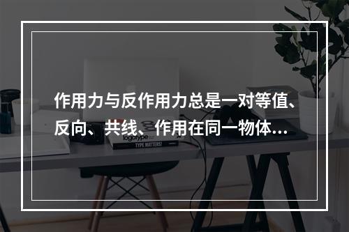 作用力与反作用力总是一对等值、反向、共线、作用在同一物体上的