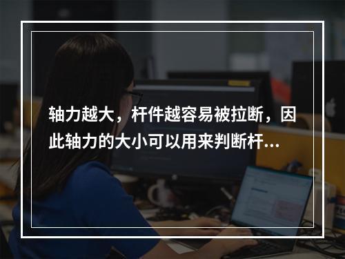 轴力越大，杆件越容易被拉断，因此轴力的大小可以用来判断杆件的