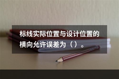 标线实际位置与设计位置的横向允许误差为（ ）。