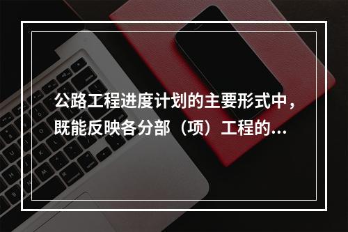 公路工程进度计划的主要形式中，既能反映各分部（项）工程的进度