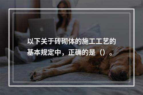 以下关于砖砌体的施工工艺的基本规定中，正确的是（）。