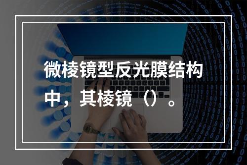 微棱镜型反光膜结构中，其棱镜（）。