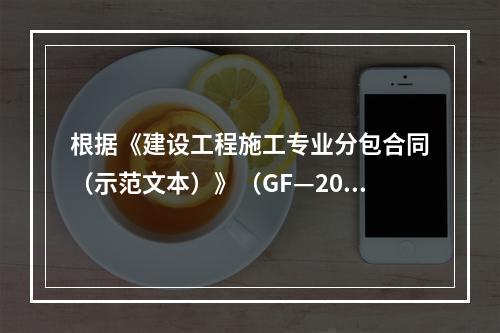 根据《建设工程施工专业分包合同（示范文本）》（GF—200