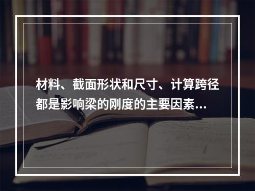 材料、截面形状和尺寸、计算跨径都是影响梁的刚度的主要因素。