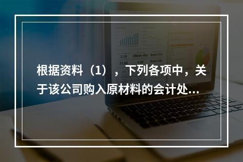 根据资料（1），下列各项中，关于该公司购入原材料的会计处理结