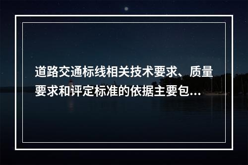 道路交通标线相关技术要求、质量要求和评定标准的依据主要包括