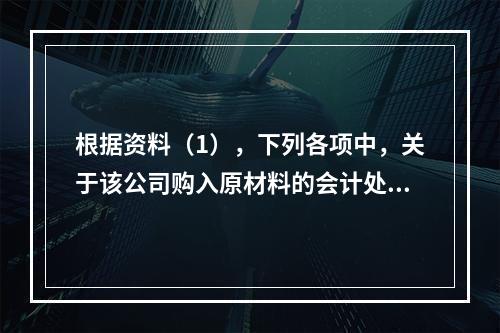 根据资料（1），下列各项中，关于该公司购入原材料的会计处理结