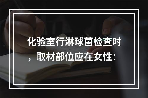 化验室行淋球菌检查时，取材部位应在女性：