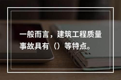 一般而言，建筑工程质量事故具有（）等特点。