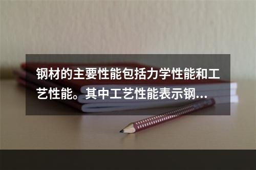 钢材的主要性能包括力学性能和工艺性能。其中工艺性能表示钢材在