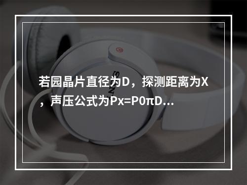 若园晶片直径为D，探测距离为X，声压公式为Px=P0πD2/