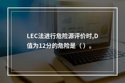 LEC法进行危险源评价时,D值为12分的危险是（ ）。