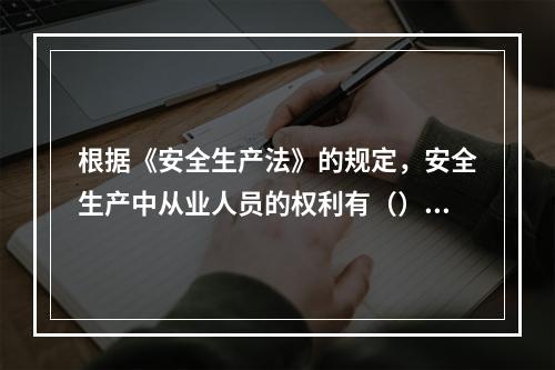 根据《安全生产法》的规定，安全生产中从业人员的权利有（）。