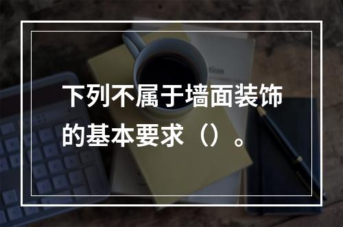 下列不属于墙面装饰的基本要求（）。