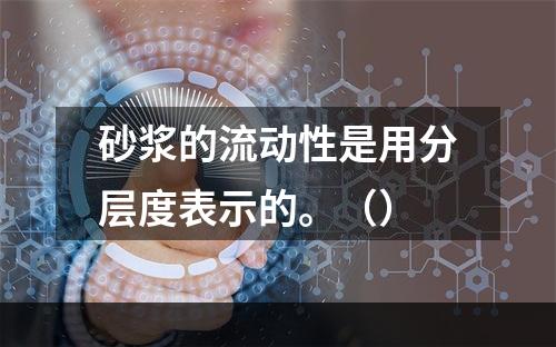 砂浆的流动性是用分层度表示的。（）