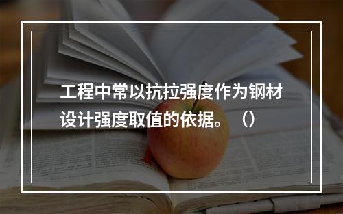 工程中常以抗拉强度作为钢材设计强度取值的依据。（）