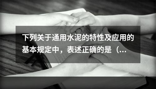 下列关于通用水泥的特性及应用的基本规定中，表述正确的是（）。