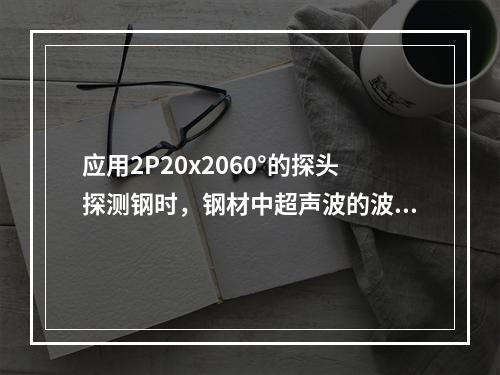 应用2P20x2060°的探头探测钢时，钢材中超声波的波长是