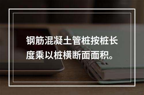 钢筋混凝土管桩按桩长度乘以桩横断面面积。