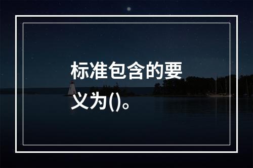 标准包含的要义为()。