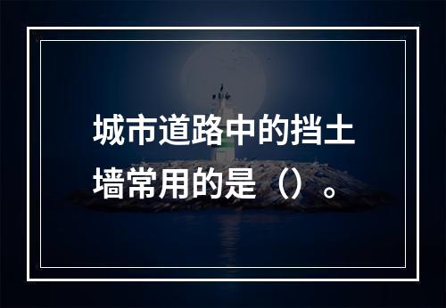 城市道路中的挡土墙常用的是（）。