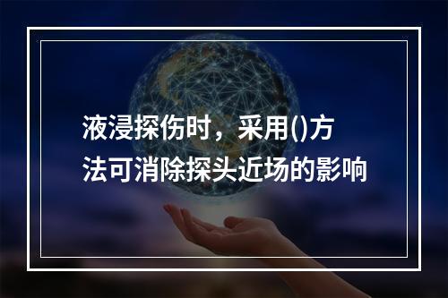 液浸探伤时，采用()方法可消除探头近场的影响