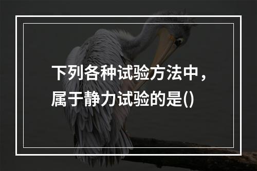 下列各种试验方法中，属于静力试验的是()