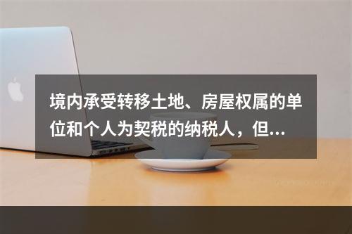 境内承受转移土地、房屋权属的单位和个人为契税的纳税人，但不包